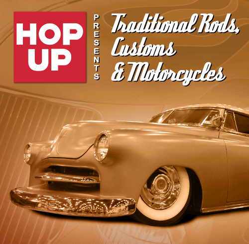 Traditional Rod & Custom Section - Presented by Hop Up Magazine Traditional Rod & Custom Section - Presented by Hop Up Magazine